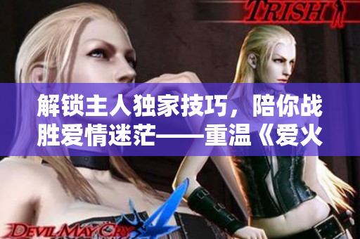 解鎖主人獨(dú)家技巧，陪你戰(zhàn)勝愛情迷?！販亍稅刍痣y酎》第43話