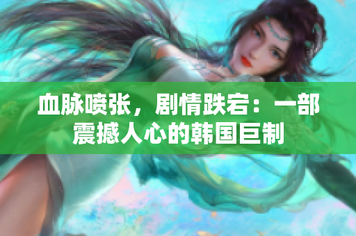 血脈噴張，劇情跌宕：一部震撼人心的韓國(guó)巨制