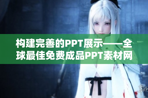 構(gòu)建完善的PPT展示——全球最佳免費(fèi)成品PPT素材網(wǎng)站推薦
