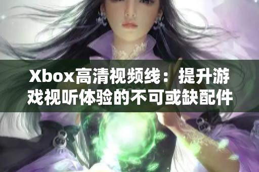 Xbox高清視頻線：提升游戲視聽體驗(yàn)的不可或缺配件