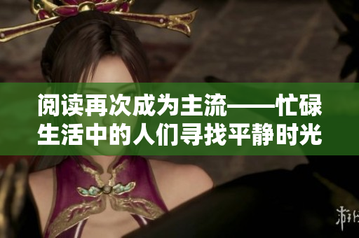 閱讀再次成為主流——忙碌生活中的人們尋找平靜時(shí)光