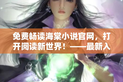 免費(fèi)暢讀海棠小說官網(wǎng)，打開閱讀新世界！——最新入口指南