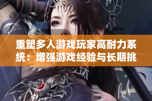 重塑多人游戲玩家高耐力系統(tǒng)：增強(qiáng)游戲經(jīng)驗(yàn)與長期挑戰(zhàn)性