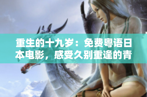 重生的十九歲：免費(fèi)粵語日本電影，感受久別重逢的青春記憶
