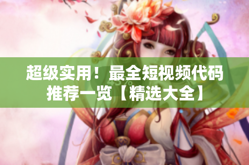 超級實用！最全短視頻代碼推薦一覽【精選大全】