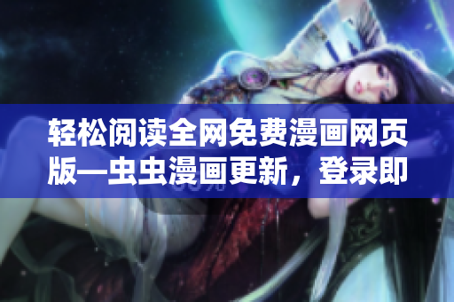 輕松閱讀全網(wǎng)免費(fèi)漫畫網(wǎng)頁(yè)版—蟲蟲漫畫更新，登錄即可享受！
