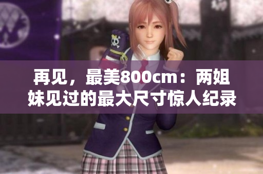再見，最美800cm：兩姐妹見過的最大尺寸驚人紀錄
