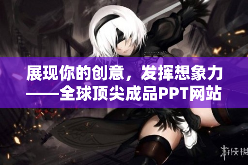 展現(xiàn)你的創(chuàng)意，發(fā)揮想象力——全球頂尖成品PPT網(wǎng)站盤點(diǎn)
