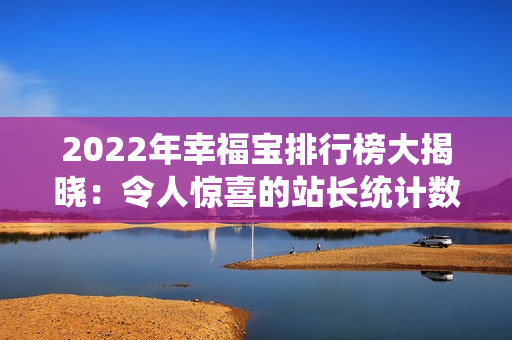 2022年幸福寶排行榜大揭曉：令人驚喜的站長統(tǒng)計(jì)數(shù)據(jù)
