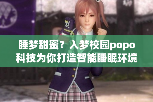 睡夢(mèng)甜蜜？入夢(mèng)校園popo科技為你打造智能睡眠環(huán)境