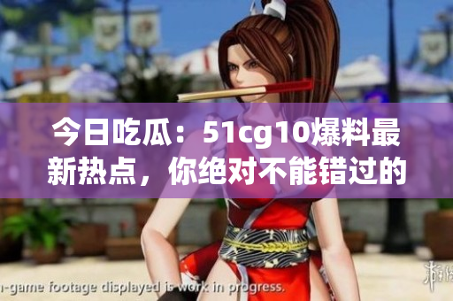 今日吃瓜：51cg10爆料最新熱點(diǎn)，你絕對(duì)不能錯(cuò)過的內(nèi)容！