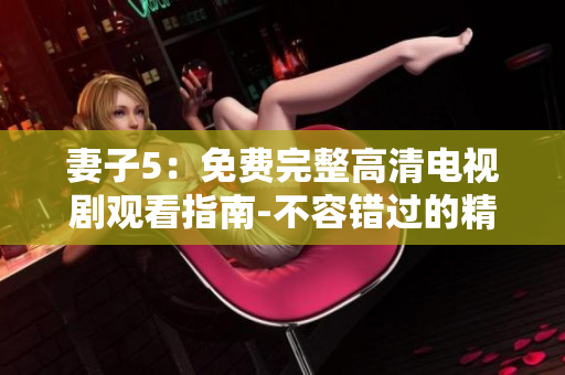 妻子5：免費(fèi)完整高清電視劇觀看指南-不容錯過的精彩節(jié)目