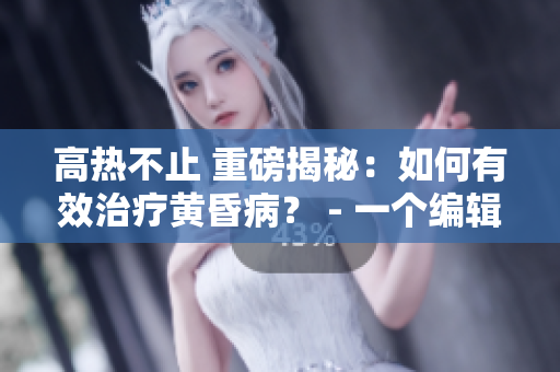 高熱不止 重磅揭秘：如何有效治療黃昏?。?- 一個編輯的觀察