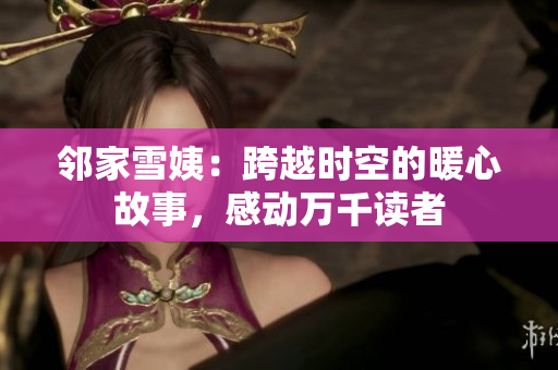 鄰家雪姨：跨越時空的暖心故事，感動萬千讀者