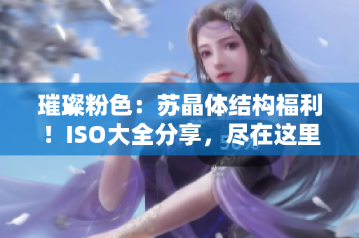 璀璨粉色：蘇晶體結(jié)構(gòu)福利！ISO大全分享，盡在這里