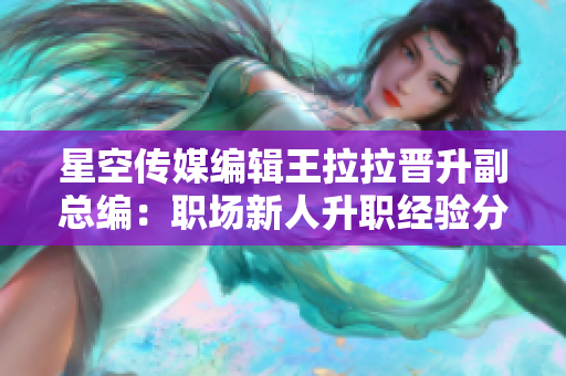星空傳媒編輯王拉拉晉升副總編：職場新人升職經(jīng)驗分享
