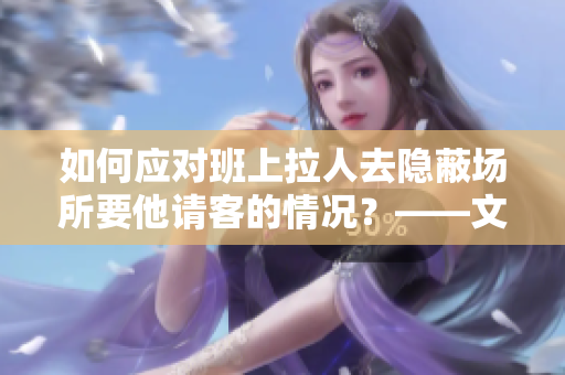 如何應(yīng)對(duì)班上拉人去隱蔽場(chǎng)所要他請(qǐng)客的情況？——文章編輯技巧分享