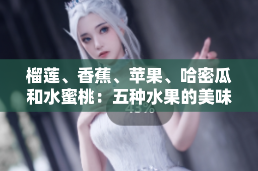 榴蓮、香蕉、蘋果、哈密瓜和水蜜桃：五種水果的美味與營養(yǎng)
