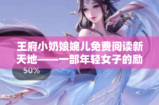 王府小奶娘婉兒免費閱讀新天地——一部年輕女子的勵志成長故事