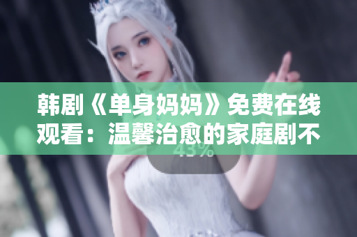 韓劇《單身媽媽》免費(fèi)在線觀看：溫馨治愈的家庭劇不容錯(cuò)過(guò)！