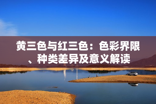 黃三色與紅三色：色彩界限、種類差異及意義解讀