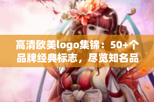 高清歐美logo集錦：50+個(gè)品牌經(jīng)典標(biāo)志，盡覽知名品牌設(shè)計(jì)之美！