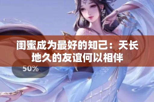 閨蜜成為最好的知己：天長地久的友誼何以相伴