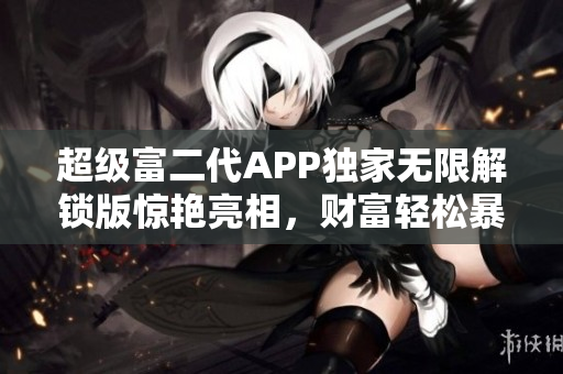 超級富二代APP獨(dú)家無限解鎖版驚艷亮相，財(cái)富輕松暴漲！