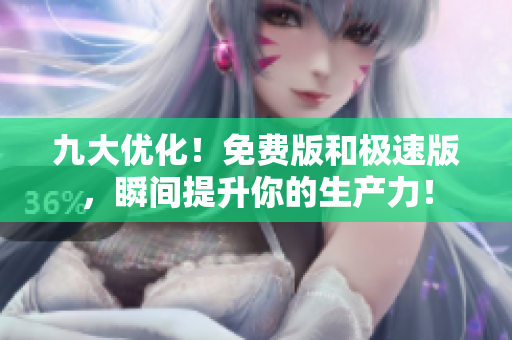 九大優(yōu)化！免費版和極速版，瞬間提升你的生產力！