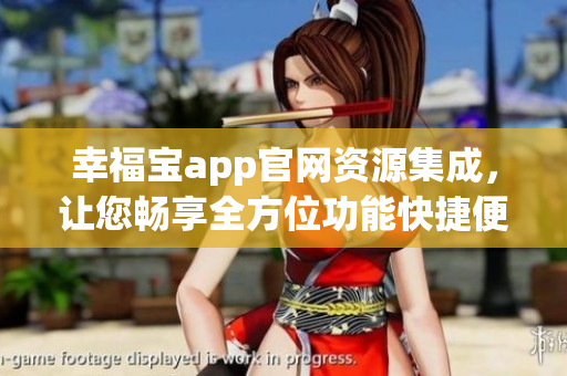 幸福寶app官網(wǎng)資源集成，讓您暢享全方位功能快捷便利