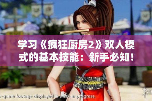 學習《瘋狂廚房2》雙人模式的基本技能：新手必知！