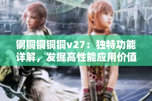 錒銅銅銅銅v27：獨特功能詳解，發(fā)掘高性能應(yīng)用價值