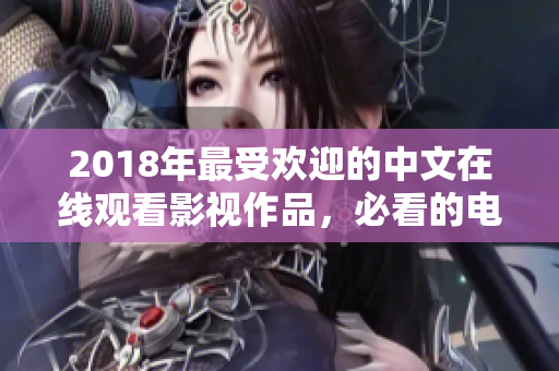 2018年最受歡迎的中文在線觀看影視作品，必看的電影和劇集推薦