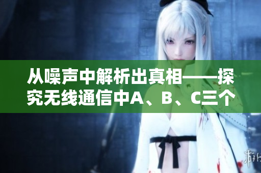 從噪聲中解析出真相——探究無(wú)線通信中A、B、C三個(gè)區(qū)的奧秘