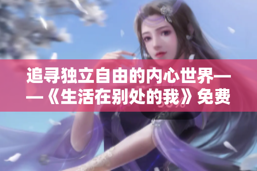 追尋獨立自由的內心世界——《生活在別處的我》免費在線觀看