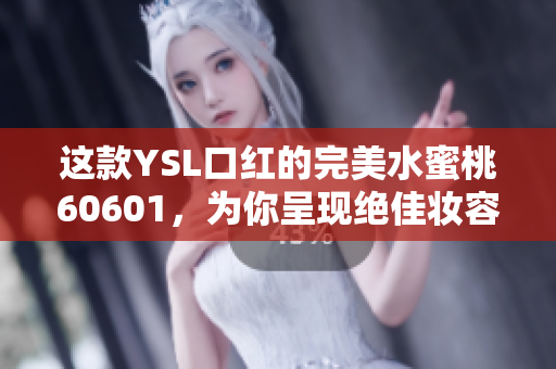 這款YSL口紅的完美水蜜桃60601，為你呈現(xiàn)絕佳妝容，如此搶眼！