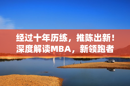 經(jīng)過十年歷練，推陳出新！深度解讀MBA，新領(lǐng)跑者的啟示(1)