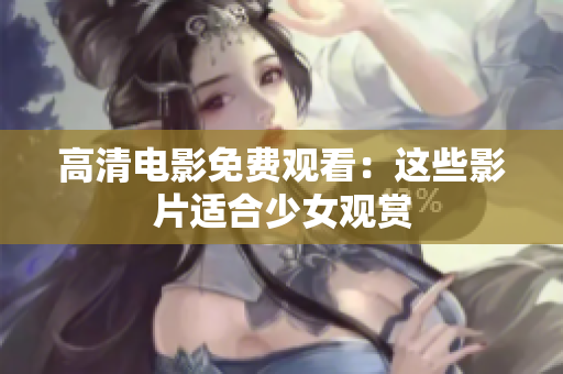 高清電影免費觀看：這些影片適合少女觀賞
