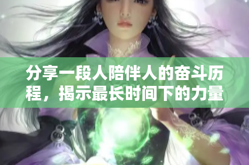 分享一段人陪伴人的奮斗歷程，揭示最長時間下的力量與溫暖