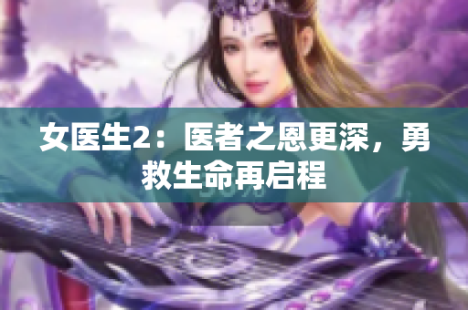 女醫(yī)生2：醫(yī)者之恩更深，勇救生命再啟程