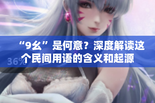 “9幺”是何意？深度解讀這個民間用語的含義和起源