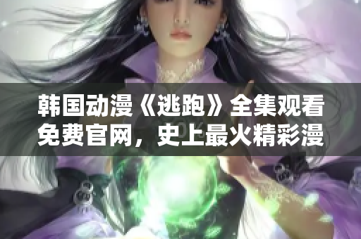 韓國動漫《逃跑》全集觀看免費官網(wǎng)，史上最火精彩漫畫推薦!