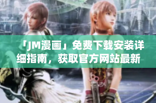 「JM漫畫」免費下載安裝詳細指南，獲取官方網站最新版本！