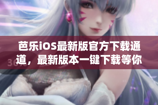 芭樂iOS最新版官方下載通道，最新版本一鍵下載等你來體驗(1)
