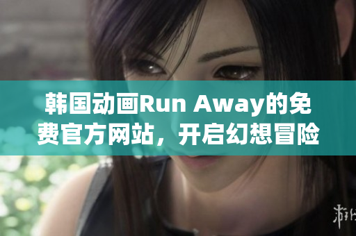 韓國動畫Run Away的免費官方網(wǎng)站，開啟幻想冒險！