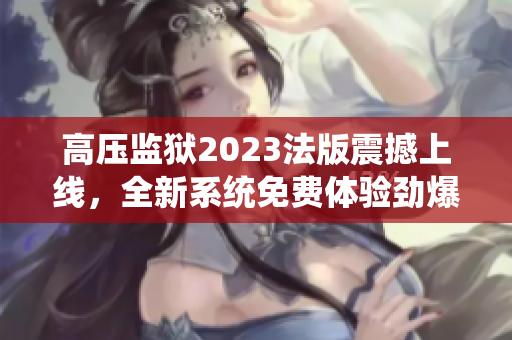 高壓監(jiān)獄2023法版震撼上線，全新系統(tǒng)免費(fèi)體驗(yàn)勁爆刑訊使命