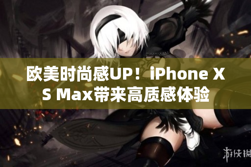歐美時(shí)尚感UP！iPhone XS Max帶來(lái)高質(zhì)感體驗(yàn)