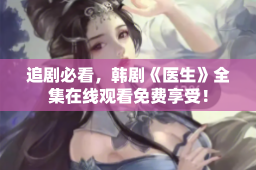追劇必看，韓劇《醫(yī)生》全集在線觀看免費(fèi)享受！