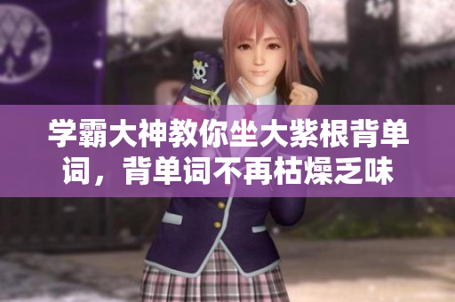 學(xué)霸大神教你坐大紫根背單詞，背單詞不再枯燥乏味