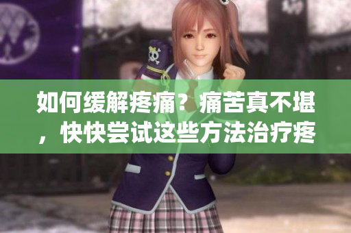 如何緩解疼痛？痛苦真不堪，快快嘗試這些方法治療疼痛吧！(1)